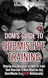 Doms Guide To Submissive Training Stepbystep Blueprint On How To Train Your New Sub A Must Read For Any Dommaster In A Bdsm Relationship English Edition