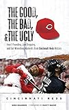 The Good The Bad The Ugly Cincinnati Reds Heartpounding Jawdropping And Gutwrenching Moments From Cincinnati Reds History