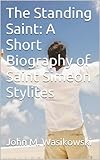 The Standing Saint A Short Biography Of Saint Simeon Stylites English Edition