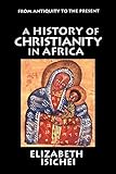 A History Of Christianity In Africa From Antiquity To The Present English Edition