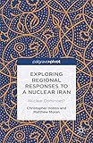 Exploring Regional Responses To A Nuclear Iran Nuclear Dominoes Palgrave Pivot English Edition