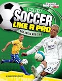 Play Soccer Like A Pro Play Like The Pros Sports Illustrated For Kids