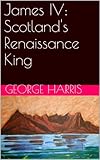 James Iv Scotlands Renaissance King Lectures In Scottish History Book 4 English Edition