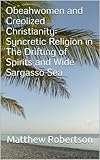 Obeahwomen And Creolized Christianity Syncretic Religion In The Drifting Of Spirits And Wide Sargasso Sea English Edition