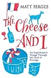 The Cheese And I An Englishmans Voyage Through The Land Of Fromage English Edition