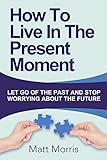Self Help How To Live In The Present Moment Self Help Self Help Books Self Help Books For Women Anxiety Self Help Self Help Relationships Present Moment Be Happy Book 1 English Edition