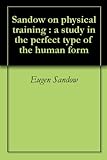 Sandow On Physical Training A Study In The Perfect Type Of The Human Form English Edition