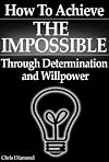 How to Achieve The Impossible Through Determination and Willpower