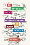 The Accidental Species Misunderstandings Of Human Evolution English Edition