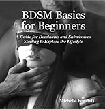 Bdsm Basics For Beginners A Guide For Dominants And Submissives Starting To Explore The Lifestyle English Edition