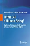 Is This Cell A Human Being Exploring The Status Of Embryos Stem Cells And Humananimal Hybrids English Edition