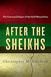 After The Sheikhs The Coming Collapse Of The Gulf Monarchies English Edition