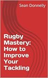 Rugby Mastery How To Improve Your Tackling English Edition