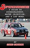 Supercharging A Guide To Superchargers Water Injection And A Lot More English Edition