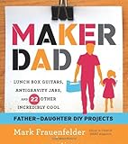 Maker Dad Lunch Box Guitars Antigravity Jars And 22 Other Incredibly Cool Fatherdaughter Diy Projects English Edition
