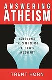 Answering Atheism How To Make The Case For God With Logic And Charity English Edition