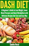Dash Diet A Beginners Guide To Lose Weight Lower Blood Pressure And Boost Metabolism With Delicious Recipes The Fast And Easy Way A Beginners Guide Series Book 1 English Edition