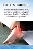 Achilles Heel Achilles Tendon Achilles Tendonitis Explained Achilles Tendon Tear Stretches Repair Exercises Aids Treatments Recovery Alternative Therapies Are All Covered English Edition