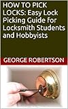 How To Pick Locks Easy Lock Picking Guide For Locksmith Students And Hobbyists English Edition