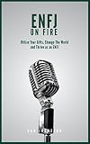 Enfj On Fire Utilize Your Gifts Change The World And Thrive As An Enfj English Edition
