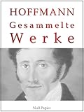 E T A Hoffmann Gesammelte Werke Don Juan Die Elixiere Des Teufels Der Sandmann Das Steinerne Herz Lebensansichten Des Katers Murr Nuknacker Werke Bei Null Papier 3 German Edition