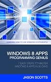 Windows 8 Apps Programming Genius 7 Easy Steps To Master Windows 8 Apps In 30 Days Learning How To Use Windows 8 Efficiently