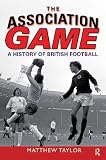 The Association Game A History Of British Football English Edition