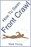 How To Swim Front Crawl A Stepbystep Guide For Beginners Learning Front Crawl Technique English Edition