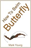 How To Swim Butterfly A Stepbystep Guide For Beginners Learning Butterfly Technique English Edition