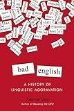 Bad English A History Of Linguistic Aggravation English Edition