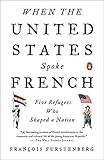 When The United States Spoke French Five Refugees Who Shaped A Nation English Edition