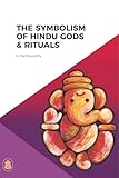 The Symbolism Of Hindu Gods And Rituals