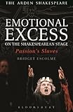 Emotional Excess On The Shakespearean Stage Passions Slaves Arden Shakespeare English Edition