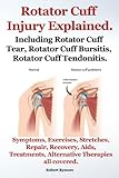 Rotator Cuff Injury Explained Including Rotator Cuff Tear Rotator Cuff Bursitis Rotator Cuff Tendonitis Symptoms Exercises Stretches Repair Treatments All Covered English Edition