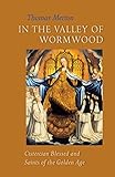In The Valley Of Wormwood Cistercian Blessed And Saints Of The Golden Age Cistercian Studies Book 233 English Edition