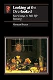 Looking At The Overlooked Four Essays On Still Life Painting Essays In Art Culture