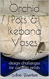 Orchid Pots Ikebana Vases Design Challenges For Ceramic Artists English Edition