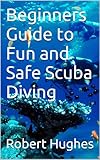 Beginners Guide To Fun And Safe Scuba Diving English Edition