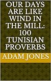 Our Days Are Like Wind In The Mill 100 Tunisian Proverbs English Edition