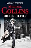 Michael Collins The Lost Leader A Biography Of Irish Politician Michael Collins English Edition