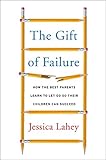 The Gift Of Failure How The Best Parents Learn To Let Go So Their Children Can Succeed English Edition