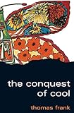The Conquest Of Cool Business Culture Counterculture And The Rise Of Hip Consumerism English Edition