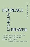 No Peace Without Prayer Encouraging Muslims And Christians To Pray Together A Benedictine Approach Monastic Interreligious Dialogue English Edition
