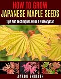 How To Grow Japanese Maple Seeds Tips And Techniques From A Nurseryman English Edition
