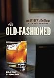 The Oldfashioned The Story Of The Worlds First Classic Cocktail With Recipes And Lore English Edition