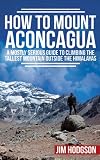 How To Mount Aconcagua A Mostly Serious Guide To Climbing The Tallest Mountain Outside The Himalayas Mostly Serious Guides