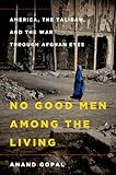No Good Men Among The Living America The Taliban And The War Through Afghan Eyes