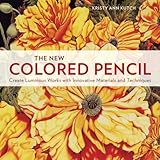 The New Colored Pencil Create Luminous Works With Innovative Materials And Techniques English Edition