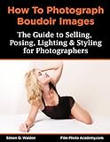 How To Shoot Boudoir A Guide To Lighting Posing And Styling Boudoir Photography Academy How To Series English Edition