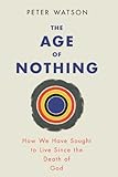 The Age Of Nothing How We Have Sought To Live Since The Death Of God English Edition